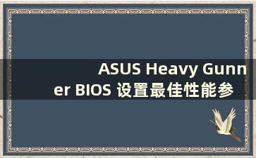 ASUS Heavy Gunner BIOS 设置最佳性能参数（ASUS Heavy Gunner BIOS 设置最佳性能选项）